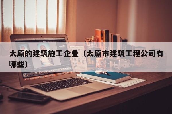KAIYUN体育-太原的建筑施工企业（太原市建筑工程公司有哪些）