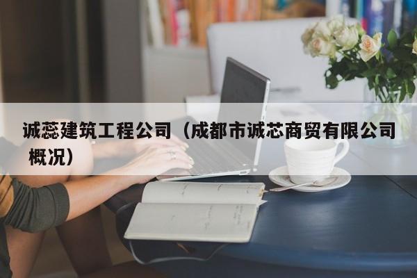 KAIYUN体育-诚蕊建筑工程公司（成都市诚芯商贸有限公司 概况）