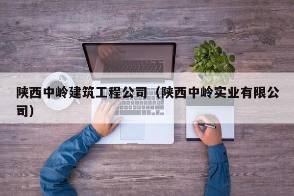KAIYUN体育-陕西中岭建筑工程公司（陕西中岭实业有限公司）