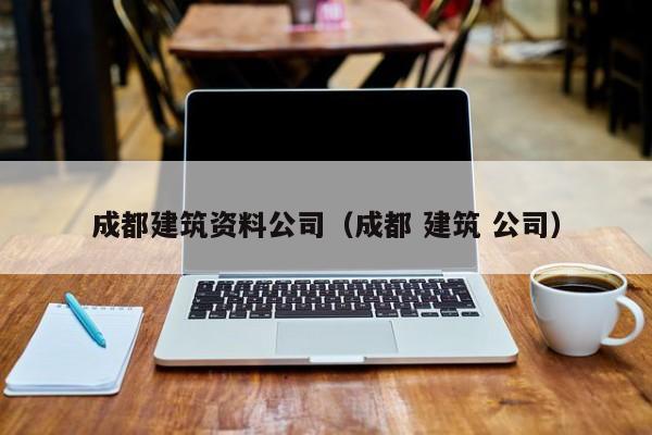 KAIYUN体育-成都建筑资料公司（成都 建筑 公司）