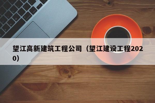 KAIYUN体育-望江高新建筑工程公司（望江建设工程2020）