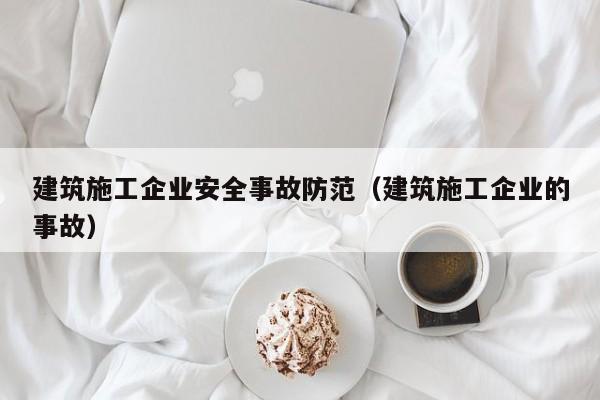KAIYUN体育-建筑施工企业安全事故防范（建筑施工企业的事故）