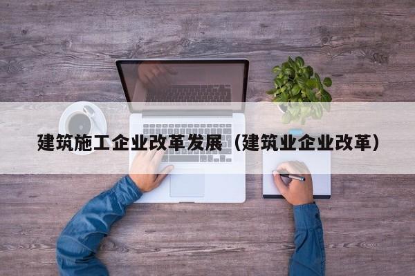 KAIYUN体育-建筑施工企业改革发展（建筑业企业改革）