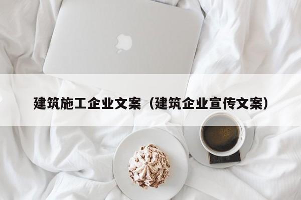 KAIYUN体育-建筑施工企业文案（建筑企业宣传文案）