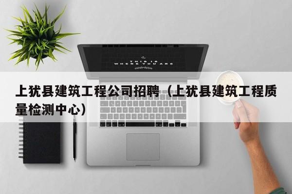 KAIYUN体育-上犹县建筑工程公司招聘（上犹县建筑工程质量检测中心）