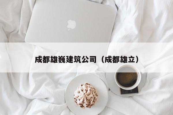 KAIYUN体育-成都雄巍建筑公司（成都雄立）