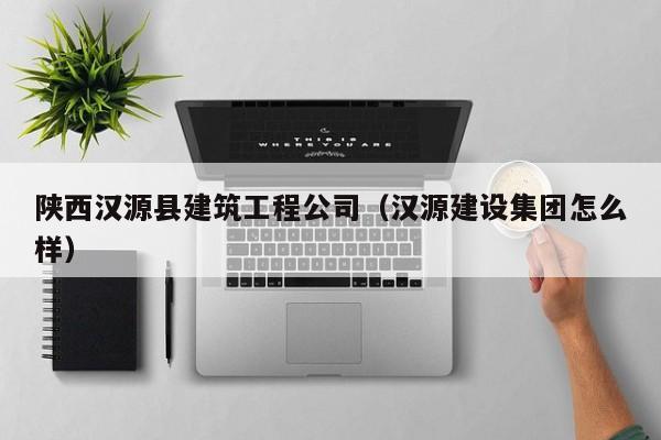 KAIYUN体育-陕西汉源县建筑工程公司（汉源建设集团怎么样）