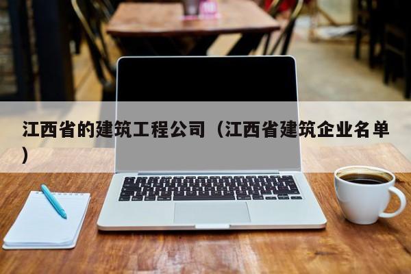 KAIYUN体育-江西省的建筑工程公司（江西省建筑企业名单）