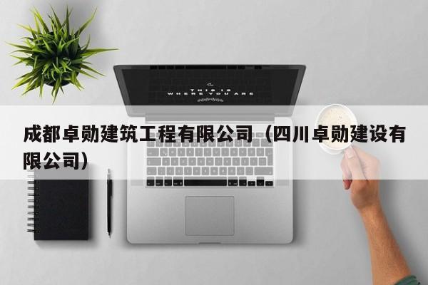 KAIYUN体育-成都卓勋建筑工程有限公司（四川卓勋建设有限公司）