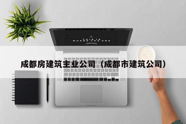 KAIYUN体育-成都房建筑主业公司（成都市建筑公司）