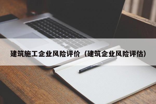 KAIYUN体育-建筑施工企业风险评价（建筑企业风险评估）