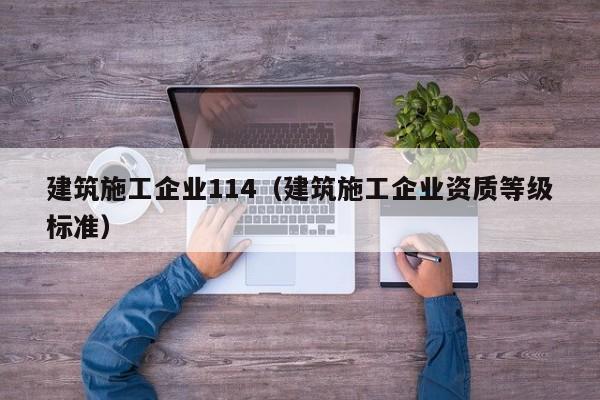 KAIYUN体育-建筑施工企业114（建筑施工企业资质等级标准）