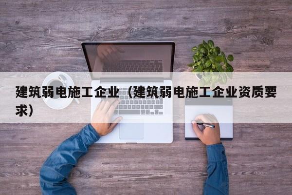 KAIYUN体育-建筑弱电施工企业（建筑弱电施工企业资质要求）