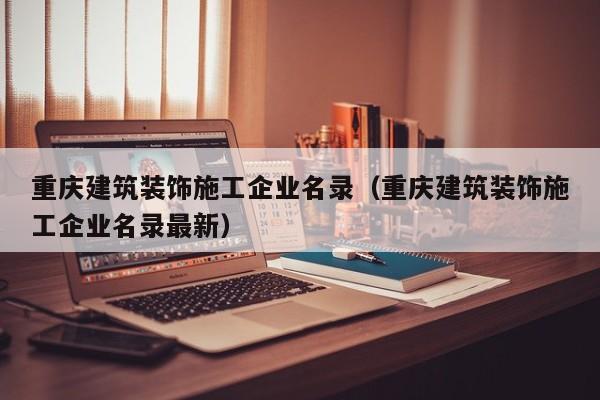 KAIYUN体育-重庆建筑装饰施工企业名录（重庆建筑装饰施工企业名录最新）