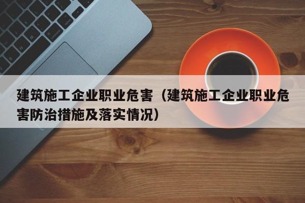 KAIYUN体育-建筑施工企业职业危害（建筑施工企业职业危害防治措施及落实情况）