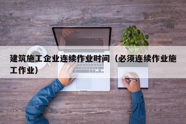 KAIYUN体育-建筑施工企业连续作业时间（必须连续作业施工作业）