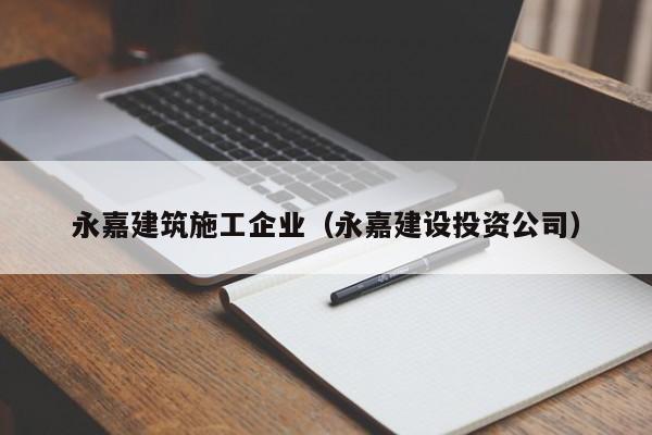 KAIYUN体育-永嘉建筑施工企业（永嘉建设投资公司）