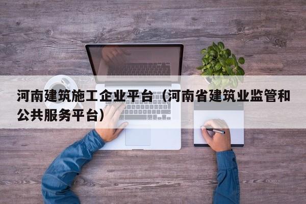 KAIYUN体育-河南建筑施工企业平台（河南省建筑业监管和公共服务平台）
