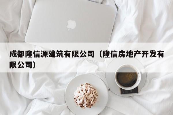 KAIYUN体育-成都隆信源建筑有限公司（隆信房地产开发有限公司）