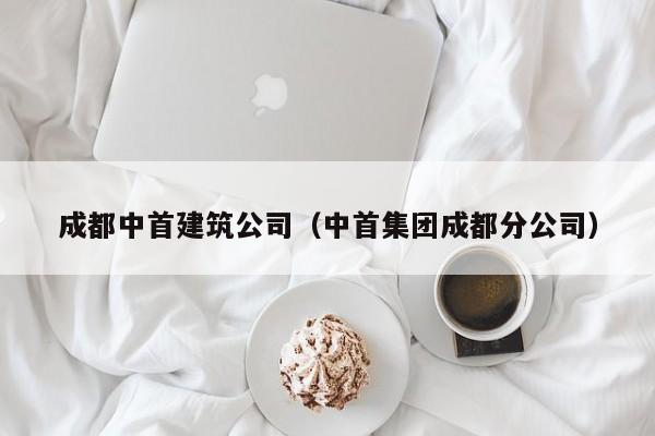 KAIYUN体育-成都中首建筑公司（中首集团成都分公司）