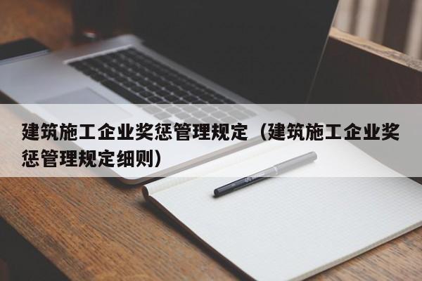 KAIYUN体育-建筑施工企业奖惩管理规定（建筑施工企业奖惩管理规定细则）