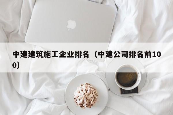 KAIYUN体育-中建建筑施工企业排名（中建公司排名前100）