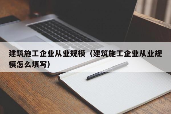 KAIYUN体育-建筑施工企业从业规模（建筑施工企业从业规模怎么填写）