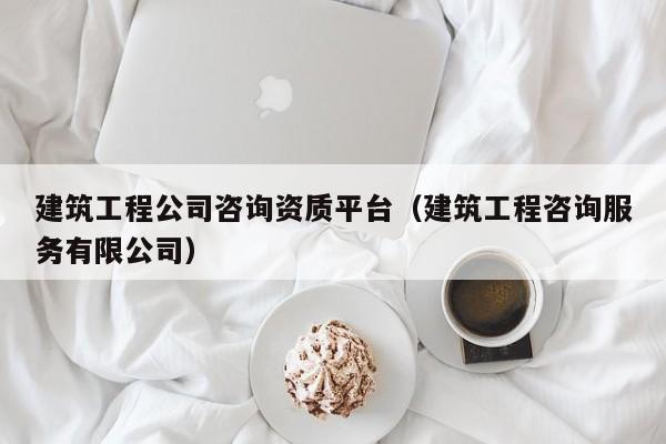 KAIYUN体育-建筑工程公司咨询资质平台（建筑工程咨询服务有限公司）