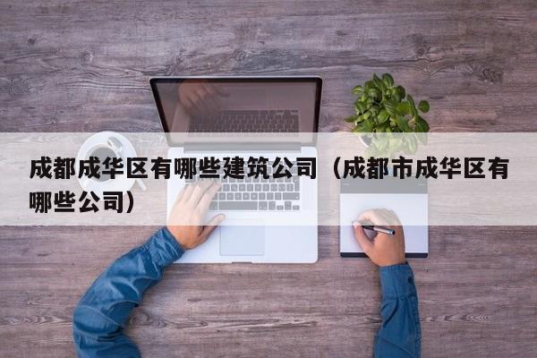 KAIYUN体育-成都成华区有哪些建筑公司（成都市成华区有哪些公司）