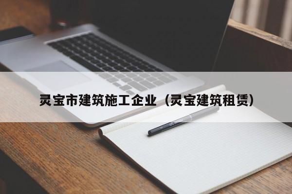 KAIYUN体育-灵宝市建筑施工企业（灵宝建筑租赁）