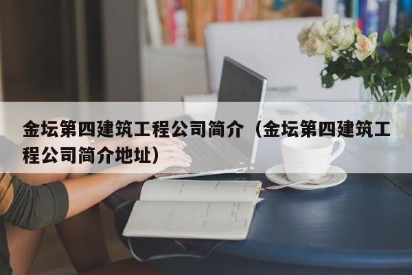 KAIYUN体育-金坛第四建筑工程公司简介（金坛第四建筑工程公司简介地址）