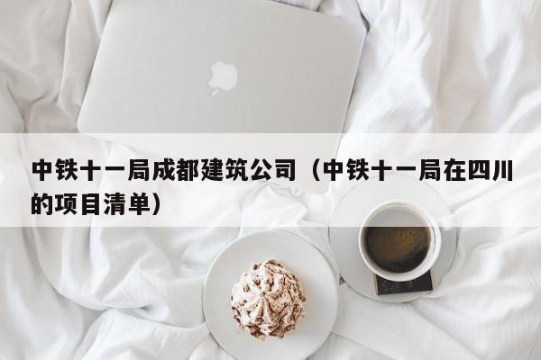 KAIYUN体育-中铁十一局成都建筑公司（中铁十一局在四川的项目清单）