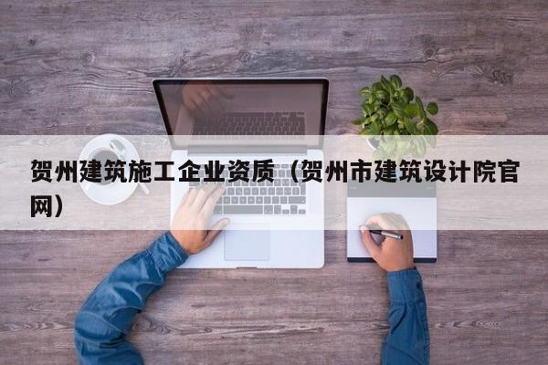 KAIYUN体育-贺州建筑施工企业资质（贺州市建筑设计院官网）