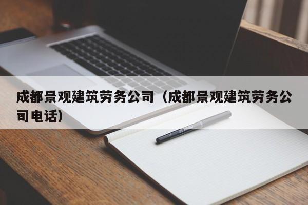 KAIYUN体育-成都景观建筑劳务公司（成都景观建筑劳务公司电话）