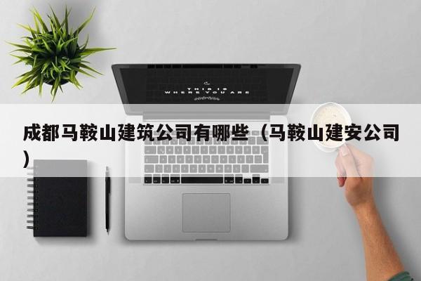 KAIYUN体育-成都马鞍山建筑公司有哪些（马鞍山建安公司）